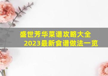 盛世芳华菜谱攻略大全 2023最新食谱做法一览